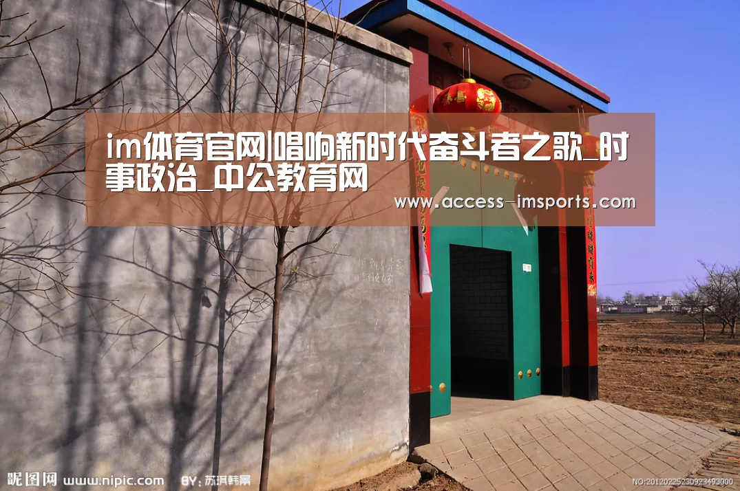 im体育官网|唱响新时代奋斗者之歌_时事政治_中公教育网(图1) im体育娱乐平台